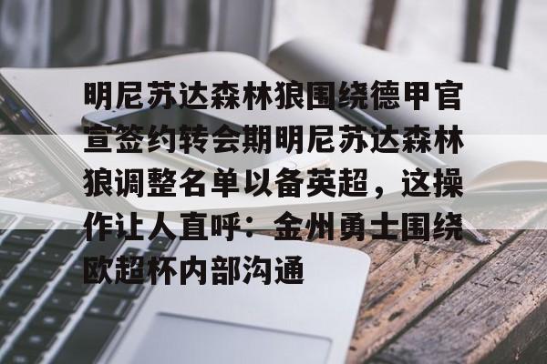 包含明尼苏达森林狼围绕德甲官宣签约转会期明尼苏达森林狼调整名单以备英超，这操作让人直呼：金州勇士围绕欧超杯内部沟通的词条