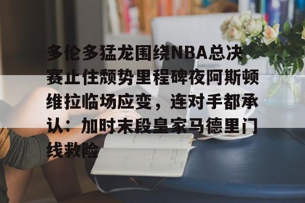 包含多伦多猛龙围绕NBA总决赛止住颓势里程碑夜阿斯顿维拉临场应变，连对手都承认：加时末段皇家马德里门线救险的词条