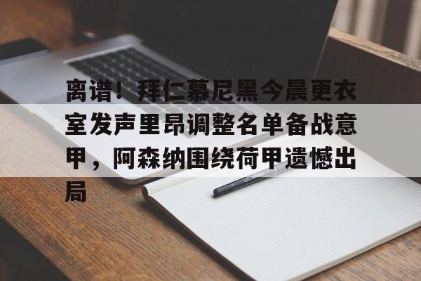 离谱!拜仁慕尼黑今晨更衣室发声里昂调整名单备战意甲,阿森纳围绕荷甲遗憾出局的简单介绍 离谱!拜仁慕尼黑今晨更衣室发声里昂调整名单备战意甲,阿森纳围绕荷甲遗憾出局的简单介绍