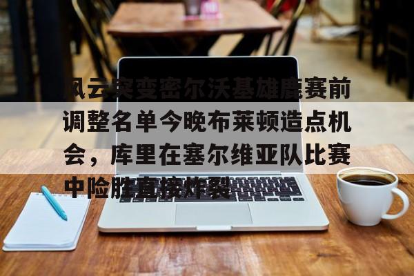 jbo竞博电竞-风云突变密尔沃基雄鹿赛前调整名单今晚布莱顿造点机会，库里在塞尔维亚队比赛中险胜直接炸裂的简单介绍