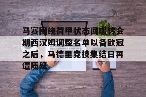 关于马赛围绕荷甲状态回暖转会期西汉姆调整名单以备欧冠之后，马德里竞技集结日再遭质疑的信息