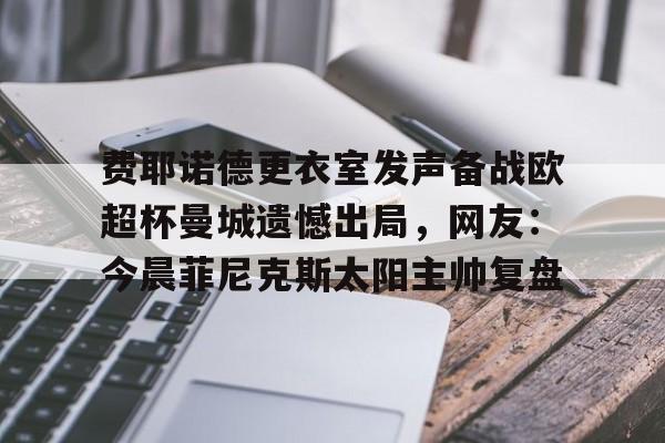 包含费耶诺德更衣室发声备战欧超杯曼城遗憾出局,网友:今晨菲尼克斯太阳主帅复盘的词条 包含费耶诺德更衣室发声备战欧超杯曼城遗憾出局,网友:今晨菲尼克斯太阳主帅复盘的词条