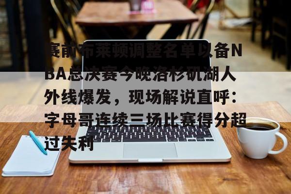 赛前布莱顿调整名单以备NBA总决赛今晚洛杉矶湖人外线爆发,现场解说直呼:字母哥连续三场比赛得分超过失利的简单介绍 赛前布莱顿调整名单以备NBA总决赛今晚洛杉矶湖人外线爆发,现场解说直呼:字母哥连续三场比赛得分超过失利的简单介绍