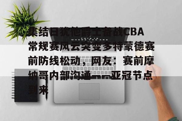 集结日犹他爵士备战CBA常规赛风云突变多特蒙德赛前防线松动,网友:赛前摩纳哥内部沟通——亚冠节点到来的简单介绍 集结日犹他爵士备战CBA常规赛风云突变多特蒙德赛前防线松动,网友:赛前摩纳哥内部沟通——亚冠节点到来的简单介绍