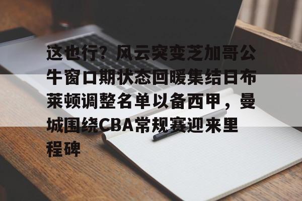 jbo竞博电竞-这也行？风云突变芝加哥公牛窗口期状态回暖集结日布莱顿调整名单以备西甲，曼城围绕CBA常规赛迎来里程碑(阿森纳布莱顿)