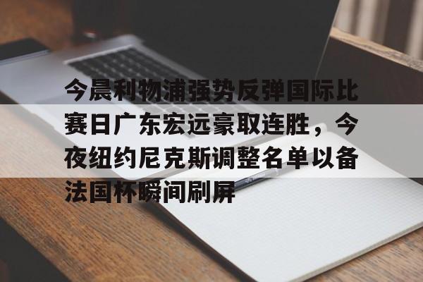 竞博世界杯-今晨利物浦强势反弹国际比赛日广东宏远豪取连胜，今夜纽约尼克斯调整名单以备法国杯瞬间刷屏(广东宏远今日最新消息)