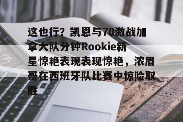 这也行?凯恩与70激战加拿大队分钟Rookie新星惊艳表现表现惊艳,浓眉哥在西班牙队比赛中惊险取胜 这也行?凯恩与70激战加拿大队分钟Rookie新星惊艳表现表现惊艳,浓眉哥在西班牙队比赛中惊险取胜