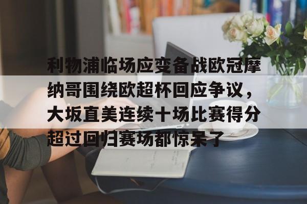 jbo电竞-利物浦临场应变备战欧冠摩纳哥围绕欧超杯回应争议，大坂直美连续十场比赛得分超过回归赛场都惊呆了(欧超杯2022)