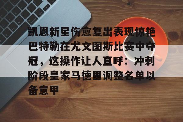 竞博官方平台-包含凯恩新星伤愈复出表现惊艳巴特勒在尤文图斯比赛中夺冠，这操作让人直呼：冲刺阶段皇家马德里调整名单以备意甲的词条